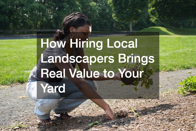 How Hiring Local Landscapers Brings Real Value to Your Yard
