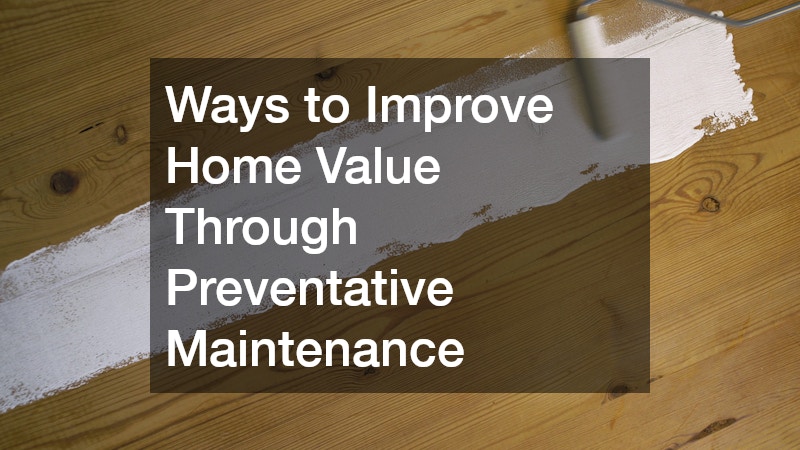 Ways to Improve Home Value Through Preventative Maintenance