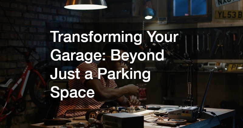 Transforming Your Garage: Beyond Just a Parking Space